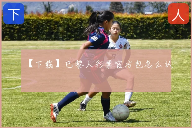 【下载】巴黎人彩票官方包怎么认