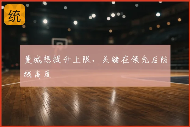 曼城想提升上限,关键在领先后防线高度