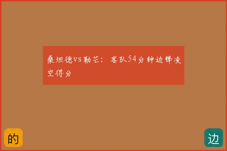 桑坦德vs勒芒:客队54分钟边锋凌空得分
